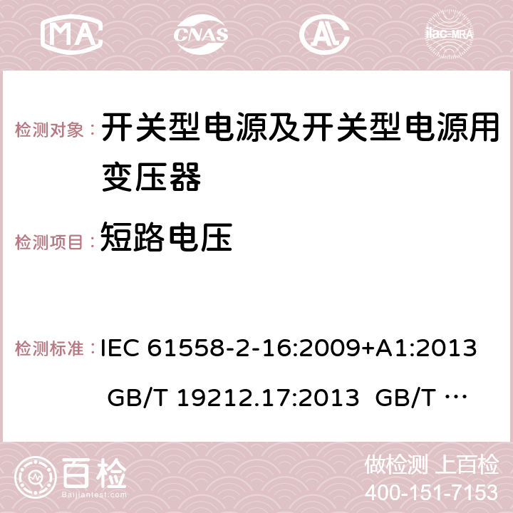 短路电压 电源电压为1 100V及以下的变压器、电抗器、电源装置和类似产品的安全 第17部分：开关型电源装置和开关型电源装置用变压器的特殊要求和试验 IEC 61558-2-16:2009+A1:2013 GB/T 19212.17:2013 GB/T 19212.17:2019 13