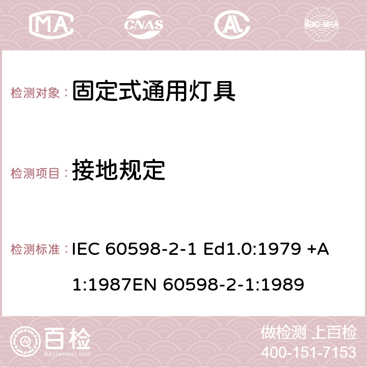 接地规定 灯具 – 第2部分: 特殊要求 - 固定式通用灯具 IEC 60598-2-1 Ed1.0:1979 +A1:1987
EN 60598-2-1:1989 1.8