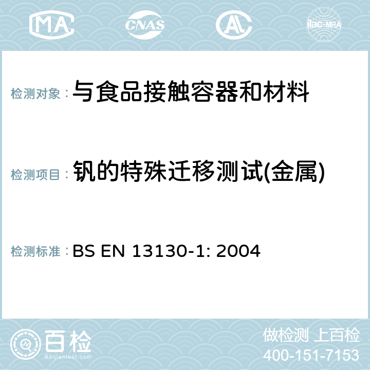 钒的特殊迁移测试(金属) BS EN 13130-1-2004 接触食品的材料和物品 有限制的塑料物质 物质从塑料向食品和食品模拟物中迁移的试验方法和塑料中物质的测定以及食品模拟物所处条件选择的指南