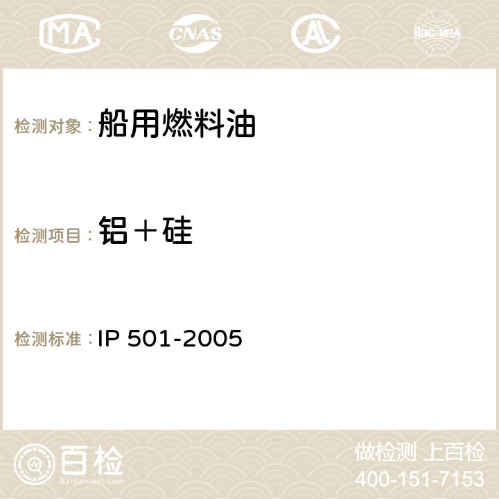 铝＋硅 用灰化法,熔解法和感应耦合等离子体发散光谱法测定剩余燃料油中铝,硅,钒,镍,铁,钠,钙,锌和磷 IP 501-2005