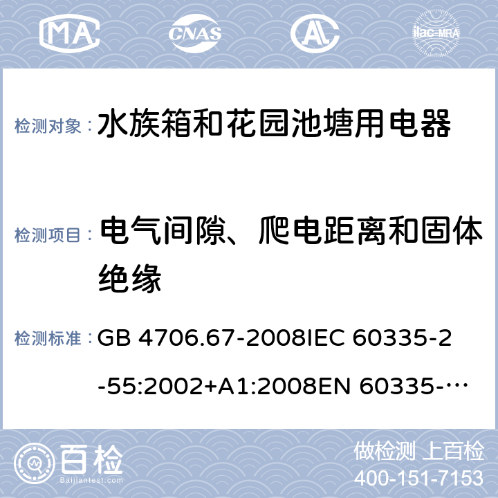 电气间隙、爬电距离和固体绝缘 家用和类似用途电器的安全 第2-55部分：水族箱和花园池塘用电器的特殊要求 GB 4706.67-2008
IEC 60335-2-55:2002+A1:2008
EN 60335-2-55:2003 +A1:2008 +A11:2018 
EN 60335-2-55:2003+A1:2008 
 
AS/NZS 60335.2.55:2011 29