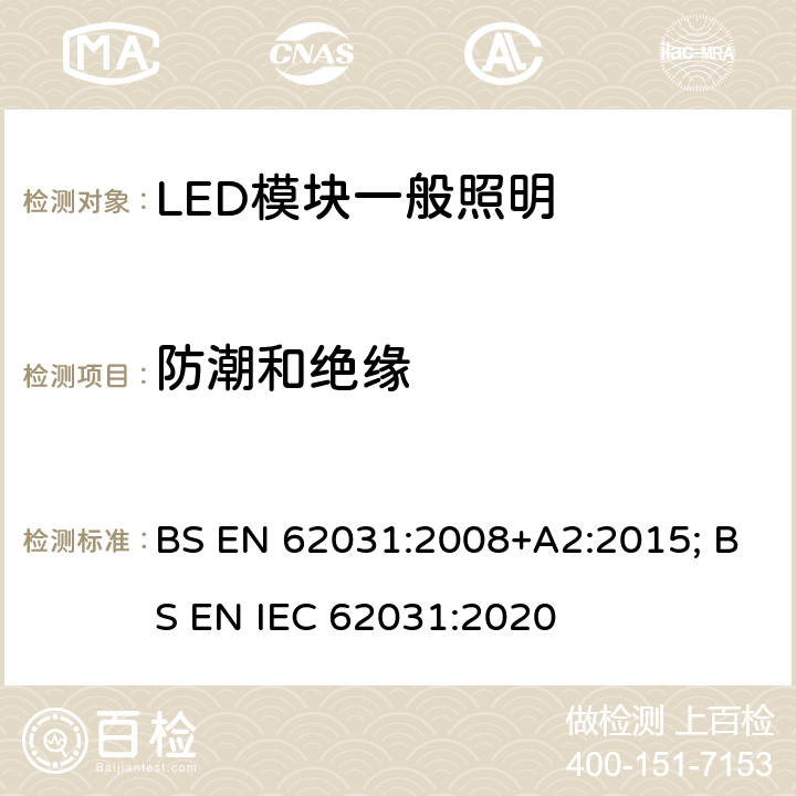 防潮和绝缘 BS EN 62031:2008 普通照明用LED模块 安全要求 +A2:2015; BS EN IEC 62031:2020 10