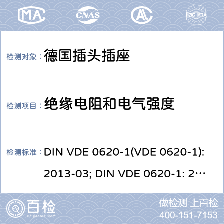 绝缘电阻和电气强度 家用和类似用途的插头插座 第 1 部分：一般要求 DIN VDE 0620-1(VDE 0620-1):2013-03; DIN VDE 0620-1: 2016+A1:2017; VDE 0620-1:2019; 17