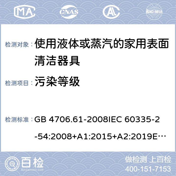 污染等级 家用和类似用途电器的安全 第2-54部分：使用液体或蒸汽的家用表面清洁器具的特殊要求 GB 4706.61-2008
IEC 60335-2-54:2008+A1:2015+A2:2019
EN 60335-2-54:2008+A11:2012+A1:2015
AS/NZS 60335.2.54:2010+A1:2010+A2:2016+A3:2020
CSA E60335-2-54-2001+A1:2010
CSA E60335-2-54-01-2001
 附录M