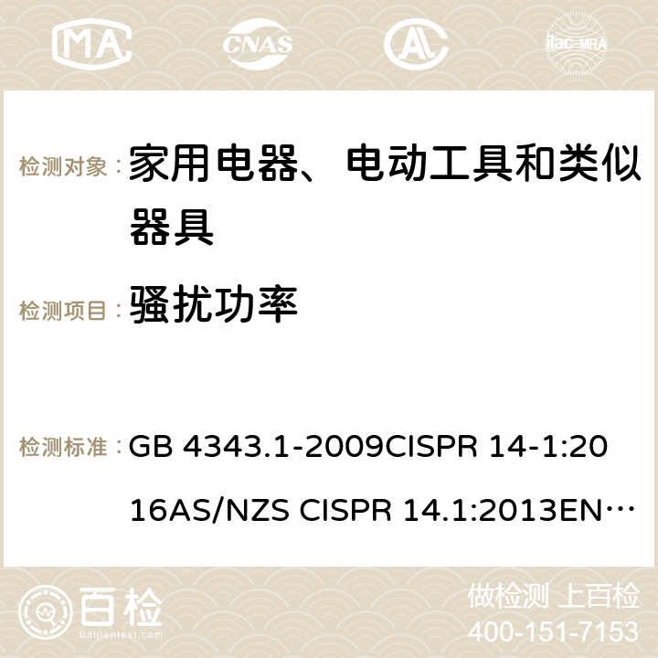 骚扰功率 电磁兼容 家用电器、电动工具和类似器具的要求 第1部分：发射 GB 4343.1-2009CISPR 14-1:2016AS/NZS CISPR 14.1:2013EN 55014-1:2006+A1:2009+A2:2011EN 55014-1:2017BS EN 55014-1:2017J55014(H27) 6