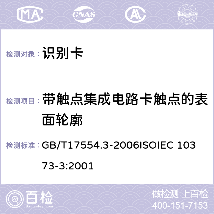 带触点集成电路卡触点的表面轮廓 识别卡 测试方法 第3 部分：带触点的集成电路卡及相关接口设备 GB/T17554.3-2006
ISOIEC 10373-3:2001 5.4