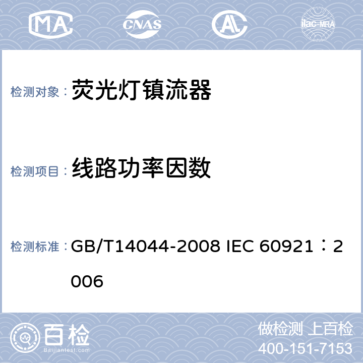 线路功率因数 管形荧光灯用镇流器 性能要求 GB/T14044-2008 
IEC 60921：2006 9