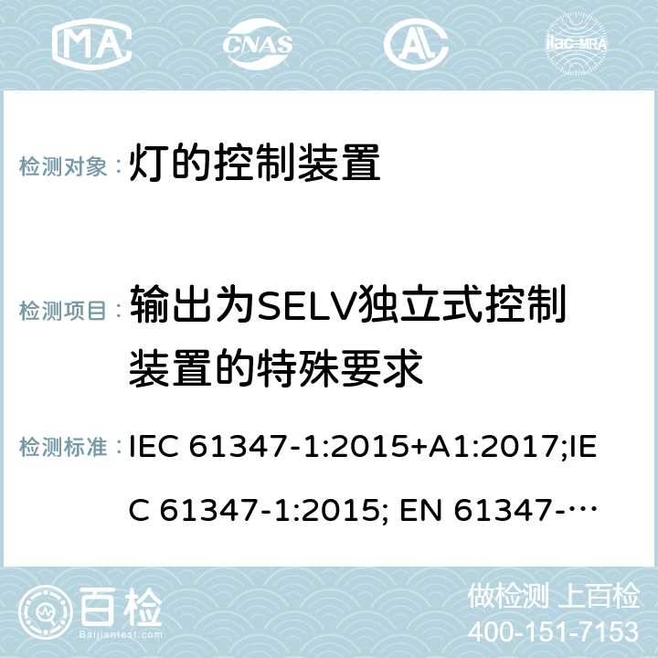 输出为SELV独立式控制装置的特殊要求 灯的控制装置 第1部分：一般要求和安全要求 IEC 61347-1:2015+A1:2017;IEC 61347-1:2015;
 EN 61347-1:2015+A1:2018；EN 61347-1:2015;BSEN 61347-1:2015;
AS/NZS 61347.1:2002 ；AS/NZS 61347.1:2016;AS/NZS 61347.1:2016+A1:2018 附录L