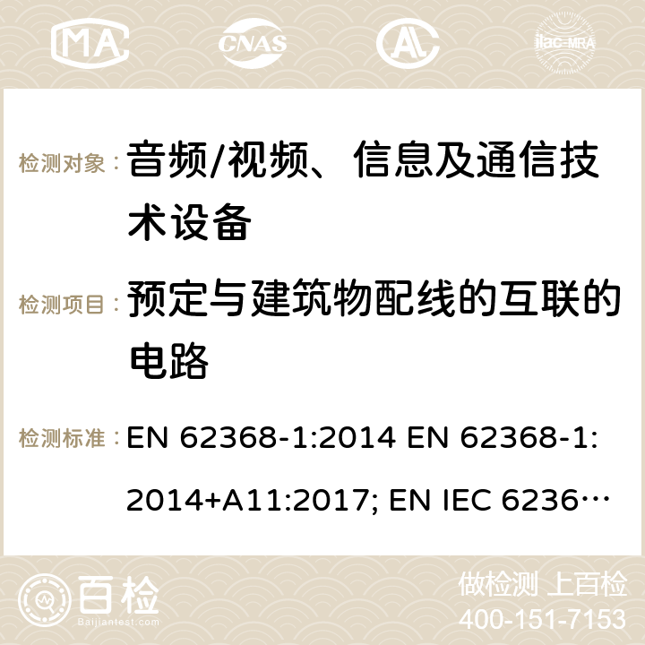 预定与建筑物配线的互联的电路 音频、视频、信息及通信技术设备 第1部分：安全要求 EN 62368-1:2014 EN 62368-1:2014+A11:2017; EN IEC 62368-1:2020; EN IEC 62368-1:2020/A11:2020; BS EN 62368-1:2014+A11:2017 附录Q