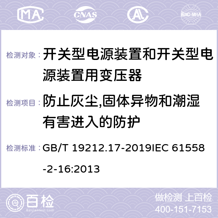 防止灰尘,固体异物和潮湿有害进入的防护 电源电压为1 100V及以下的变压器、电抗器、电源装置和类似产品的安全 第17部分：开关型电源装置和开关型电源装置用变压器的特殊要求和试验 GB/T 19212.17-2019IEC 61558-2-16:2013 17