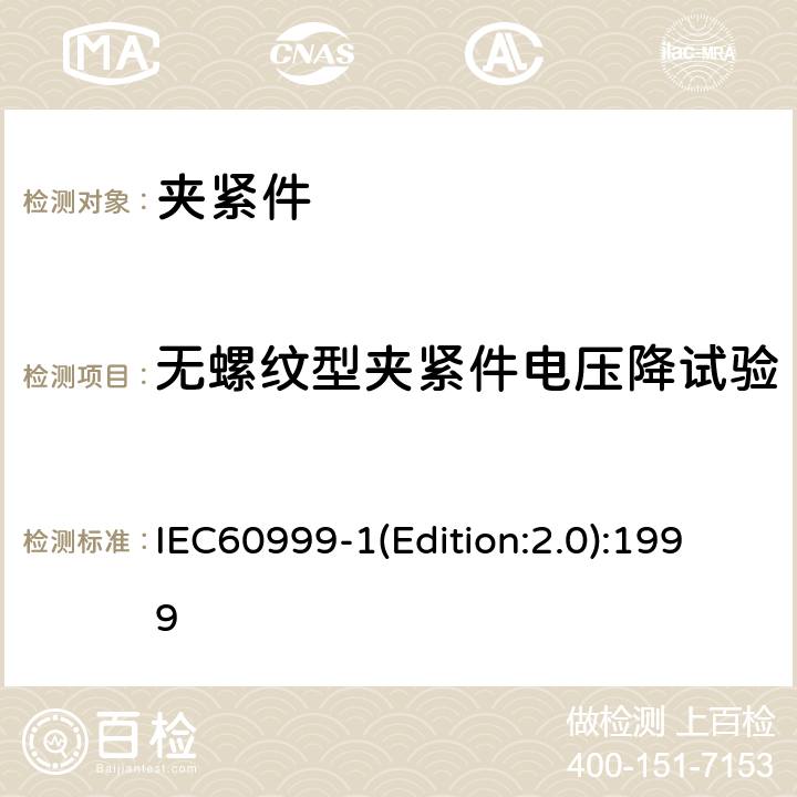 无螺纹型夹紧件电压降试验 连接器件 电气铜导线 螺纹型和无螺纹型夹紧件的安全要求 适用于0.2mm<Sup>2</Sup>以上至35mm<Sup>2</Sup>（包括）导线的夹紧件的通用要求和特殊要求 IEC60999-1(Edition:2.0):1999 9.8