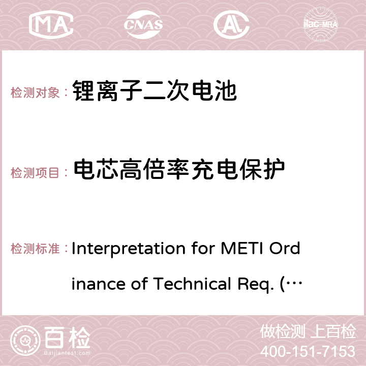 电芯高倍率充电保护 Interpretation for METI Ordinance of Technical Req. (H26.04.14), Appendix 9 用于便携电子设备的锂离子二次电芯或电池-安全测试 Interpretation for METI Ordinance of Technical Req. (H26.04.14), Appendix 9 9.3.9