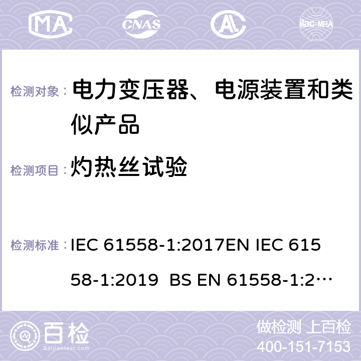 灼热丝试验 电力变压器、电源、电抗器和类似产品的安全 第1部分通用要求和试验 IEC 61558-1:2017
EN IEC 61558-1:2019 BS EN 61558-1:2019 GB/T 19212.1-2016
AS/NZS 61558.1-2018 附录E