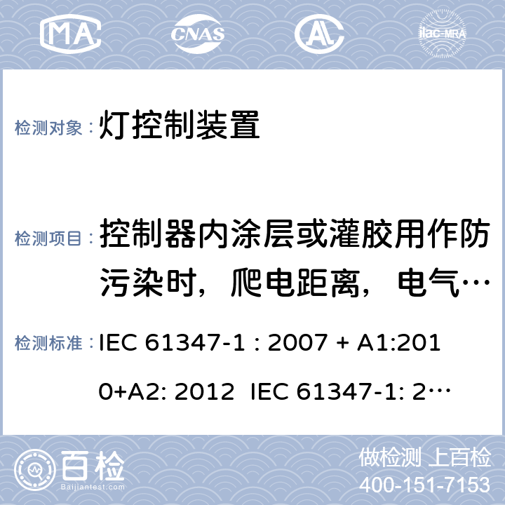 控制器内涂层或灌胶用作防污染时，爬电距离，电气间隙和穿透绝缘要求 灯控制器: 通用要求和安全要求 IEC 61347-1 : 2007 + A1:2010+A2: 2012 IEC 61347-1: 2015 + A1: 2017
EN 61347-1: 2008 + A1:2011 + A2:2013 EN 61347-1:2015 附录P