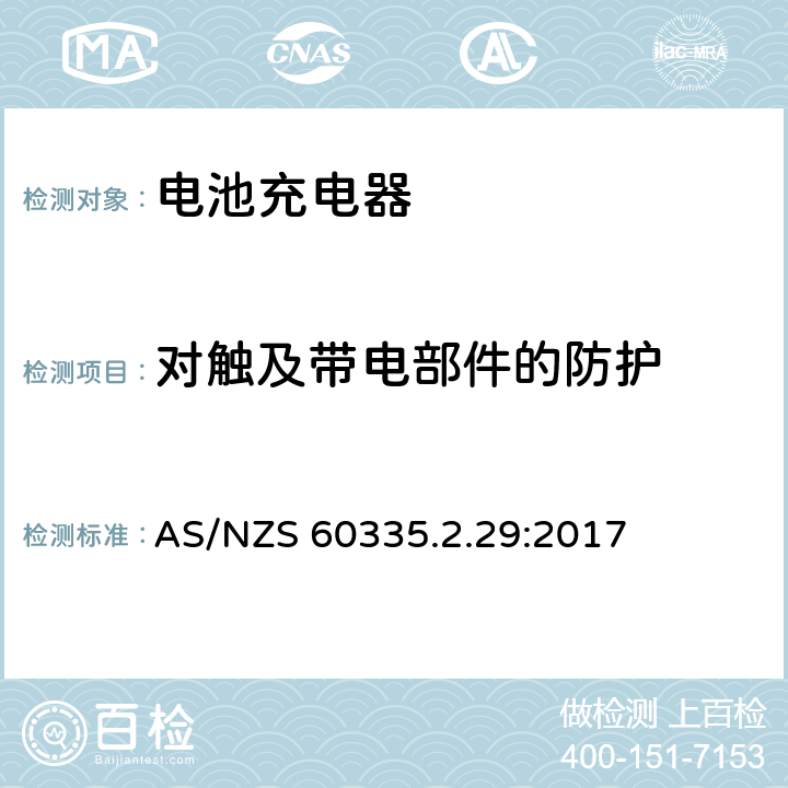 对触及带电部件的防护 家用和类似用途电器的安全 第二部分:电池充电器的特殊要求 AS/NZS 60335.2.29:2017 8对触及带电部件的防护