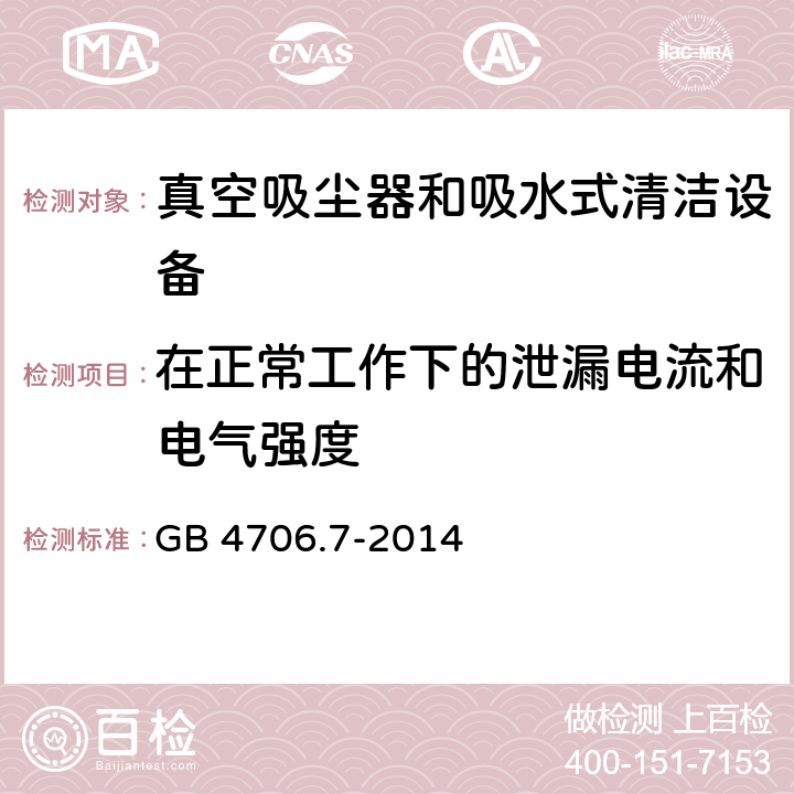 在正常工作下的泄漏电流和电气强度 家用和类似用途电气设备的安全 第二部分:真空吸尘器和吸水式清洁设备的特殊要求 GB 4706.7-2014 13在正常工作下的泄漏电流和电气强度