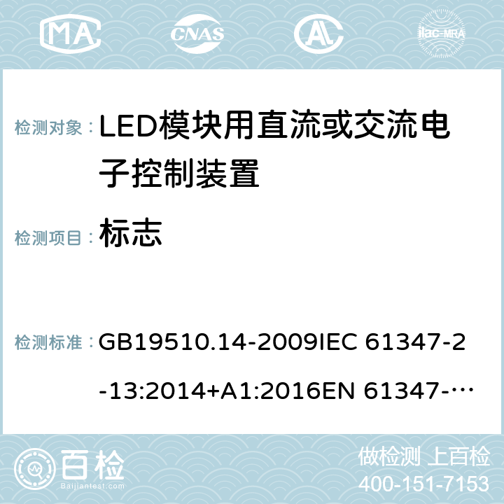 标志 灯的控制装置 第14部分：LED模块用直流或交流电子控制装置的特殊要求 GB19510.14-2009
IEC 61347-2-13:2014+A1:2016
EN 61347-2-13:2014
AS IEC 61347.2.13:2018 7