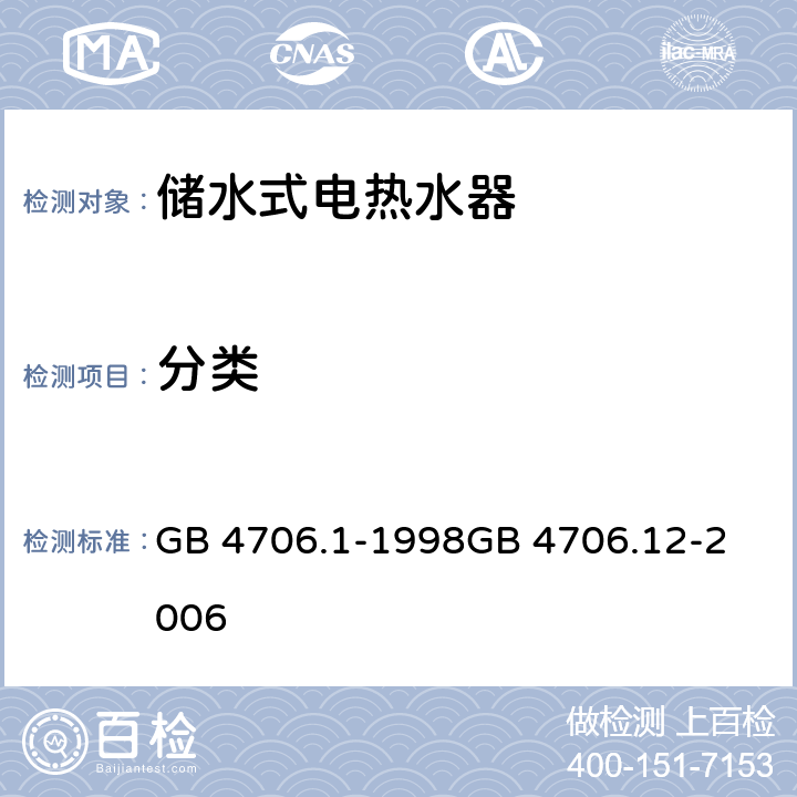 分类 家用和类似用途电器的安全第1部分：通用要求
家用和类似用途电器的安全 储水式热水器的特殊要求 GB 4706.1-1998
GB 4706.12-2006 Cl 6