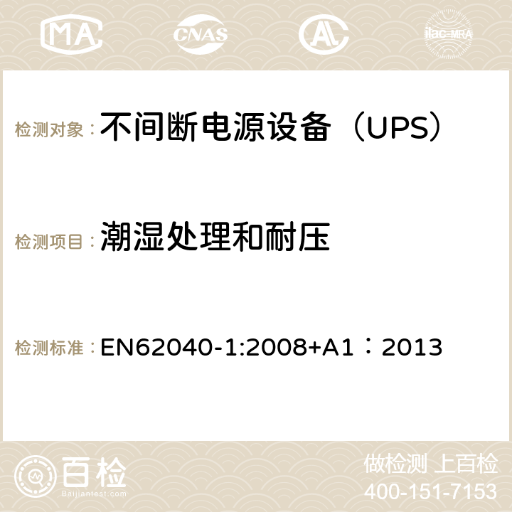 潮湿处理和耐压 EN 62040-1:2008 不间断电源设备 第1部分：UPS的一般规定和安全要求 EN62040-1:2008+A1：2013 5/8.2