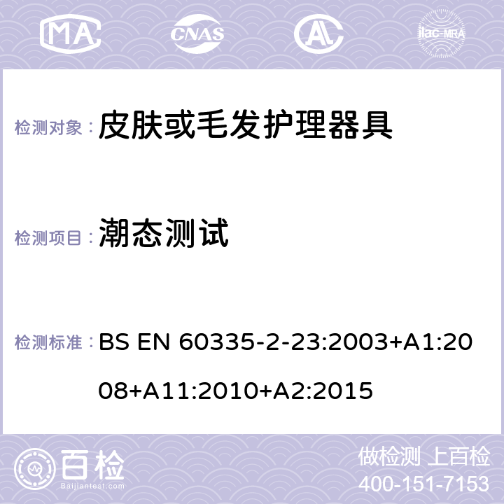 潮态测试 家用和类似用途电器的安全 第二部分:皮肤或毛发护理器具的特殊要求 BS EN 60335-2-23:2003+A1:2008+A11:2010+A2:2015 15潮态测试