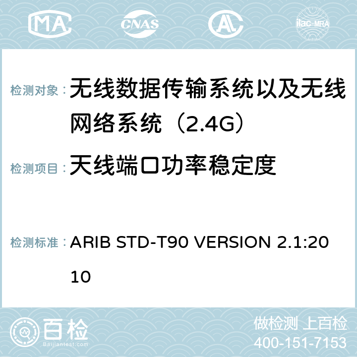 天线端口功率稳定度 ARIB STD-T90 VERSION 2.1:2010 电磁发射限值，射频要求和测试方法 2.4GHz RFID 设备 