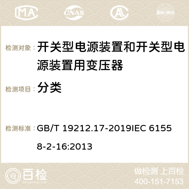 分类 电源电压为1 100V及以下的变压器、电抗器、电源装置和类似产品的安全 第17部分：开关型电源装置和开关型电源装置用变压器的特殊要求和试验 GB/T 19212.17-2019
IEC 61558-2-16:2013 7