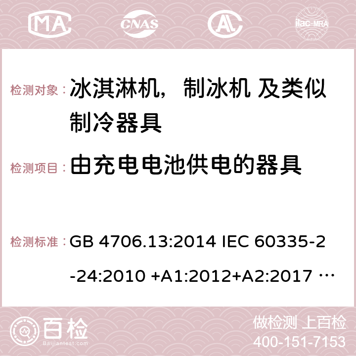 由充电电池供电的器具 家用电器及类似电器的安全 第二部分-冰淇淋机，制冰机 及类似制冷器具的特殊要求 GB 4706.13:2014 IEC 60335-2-24:2010 +A1:2012+A2:2017 IEC 60335-2-24:2020 EN 60335-2-24:2010+A12:2009+A1:2019+A2:2019 AS/NZS 60335.2.24:2010 +A1:2013+A2:2018 UL 60335-2-24-2020 附录B