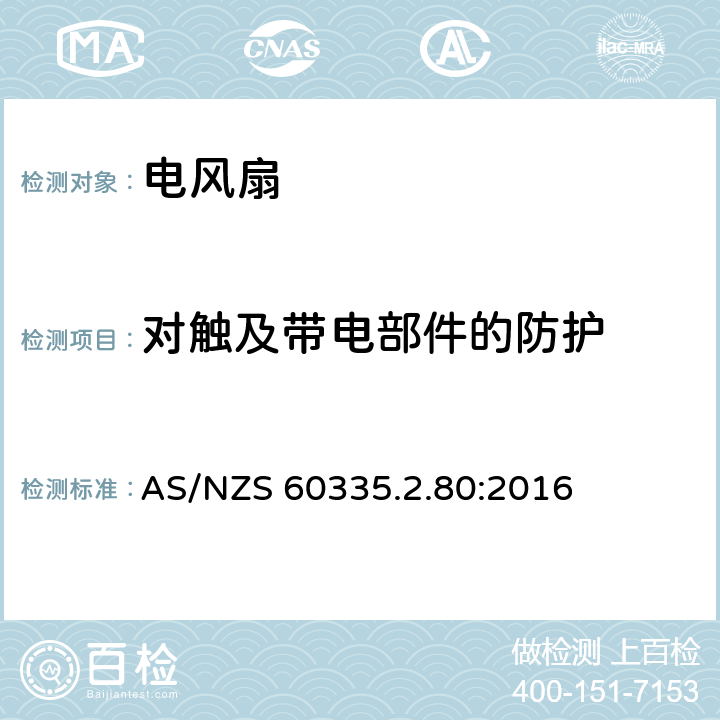 对触及带电部件的防护 家用和类似用途电器的安全 第二部分:风扇的特殊要求 AS/NZS 60335.2.80:2016 8对触及带电部件的防护