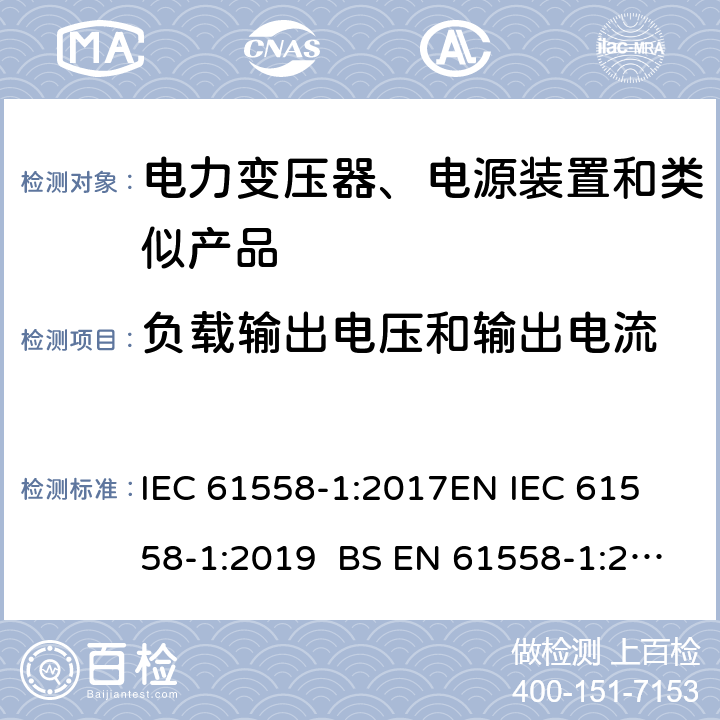 负载输出电压和输出电流 电力变压器、电源、电抗器和类似产品的安全 第1部分通用要求和试验 IEC 61558-1:2017
EN IEC 61558-1:2019 BS EN 61558-1:2019 GB/T 19212.1-2016
AS/NZS 61558.1-2018 11