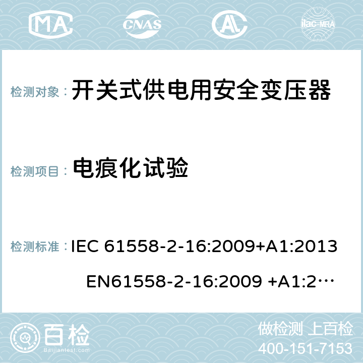 电痕化试验 电力变压器、电源装置和类似产品-安全-第2-16部分开关型电源用变压器的特殊要求 IEC 61558-2-16:2009+A1:2013 EN61558-2-16:2009 +A1:2013 BS EN61558-2-16:2009 +A1:2013 GB/T 19212.17-2013 AS/NZS 61558.16:2010+A1:2010+A2:2012+A3:2014 附录G