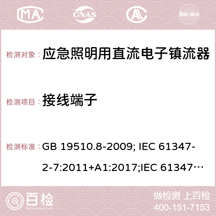 接线端子 灯的控制装置 第2-7部分：应急照明用直流电子镇流器的特殊要求 GB 19510.8-2009; IEC 61347-2-7:2011+A1:2017;IEC 61347-2-7:2011;
EN 61347-2-7:2012;BS EN 61347-2-7-2012 9