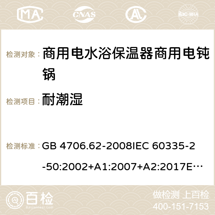 耐潮湿 家用和类似用途电器的安全 第2-50部分：商用电水浴保温器的特殊要求 GB 4706.62-2008
IEC 60335-2-50:2002+A1:2007+A2:2017
EN 60335-2-50:2003 +A1:2008
CSA E60335-2-50-01-CAN/CSA-2001 15