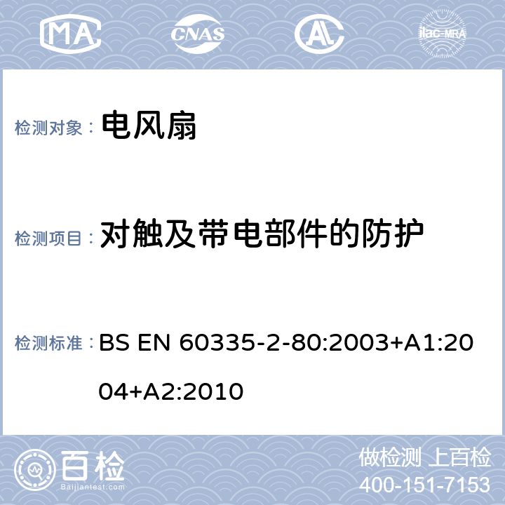 对触及带电部件的防护 家用和类似用途电器的安全 第二部分:风扇的特殊要求 BS EN 60335-2-80:2003+A1:2004+A2:2010 8对触及带电部件的防护