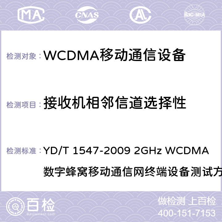 接收机相邻信道选择性 2GHz WCDMA数字蜂窝移动通信网终端设备技术要求(第三阶段) YD/T 1547-2009
 2GHz WCDMA 数字蜂窝移动通信网终端设备测试方法(第三阶段) 第1部分：基本功能、业务和性能
YD/T 1548.1-2009