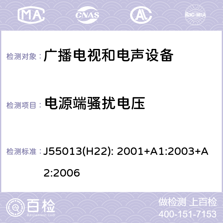 电源端骚扰电压 声音和电视广播接收机及有关设备无线电骚扰特性 限值和测量方法 J55013(H22): 2001+A1:2003+A2:2006 4.2,4.3,5.3,5.4