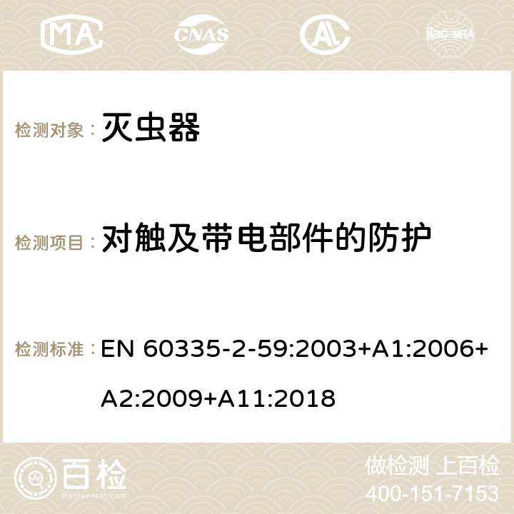 对触及带电部件的防护 家用和类似用途电器的安全 第二部分:灭虫器的特殊要求 EN 60335-2-59:2003+A1:2006+A2:2009+A11:2018 8对触及带电部件的防护