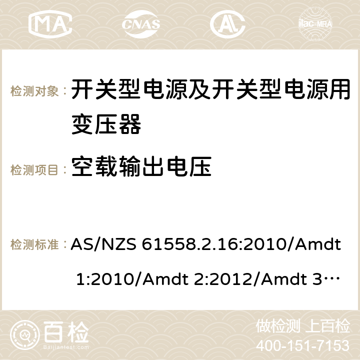 空载输出电压 电源电压为1 100V及以下的变压器、电抗器、电源装置和类似产品的安全 第17部分：开关型电源装置和开关型电源装置用变压器的特殊要求和试验 AS/NZS 61558.2.16:2010/Amdt 1:2010/Amdt 2:2012/Amdt 3:2014 12