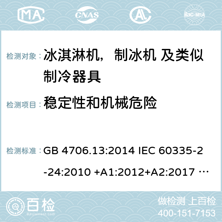 稳定性和机械危险 家用电器及类似电器的安全 第二部分-冰淇淋机，制冰机 及类似制冷器具的特殊要求 GB 4706.13:2014 IEC 60335-2-24:2010 +A1:2012+A2:2017 IEC 60335-2-24:2020 EN 60335-2-24:2010+A12:2009+A1:2019+A2:2019 AS/NZS 60335.2.24:2010 +A1:2013+A2:2018 UL 60335-2-24-2020 20