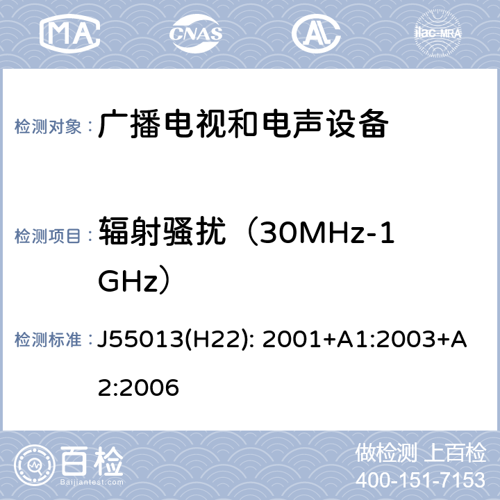 辐射骚扰（30MHz-1GHz） 声音和电视广播接收机及有关设备无线电骚扰特性 限值和测量方法 J55013(H22): 2001+A1:2003+A2:2006 4.6,5.7,5.8