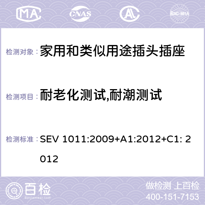 耐老化测试,耐潮测试 家用和类似用途插头插座 对用在瑞士的插头插座与IEC 60884-1的补充 SEV 1011:2009+A1:2012+C1: 2012 16