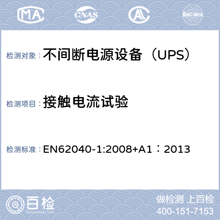 接触电流试验 不间断电源设备 第1部分：UPS的一般规定和安全要求 EN62040-1:2008+A1：2013 4.1/8.1/Annex D