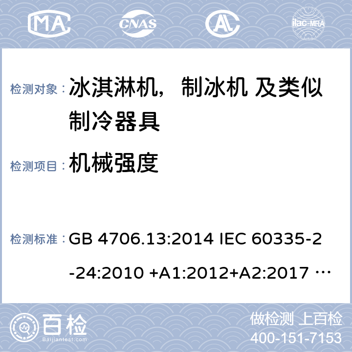 机械强度 家用电器及类似电器的安全 第二部分-冰淇淋机，制冰机 及类似制冷器具的特殊要求 GB 4706.13:2014 IEC 60335-2-24:2010 +A1:2012+A2:2017 IEC 60335-2-24:2020 EN 60335-2-24:2010+A12:2009+A1:2019+A2:2019 AS/NZS 60335.2.24:2010 +A1:2013+A2:2018 UL 60335-2-24-2020 21