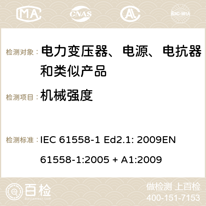 机械强度 电力变压器、电源、电抗器和类似产品的安全 第1部分：通用要求和试验 IEC 61558-1 Ed2.1: 2009
EN 61558-1:2005 + A1:2009 16