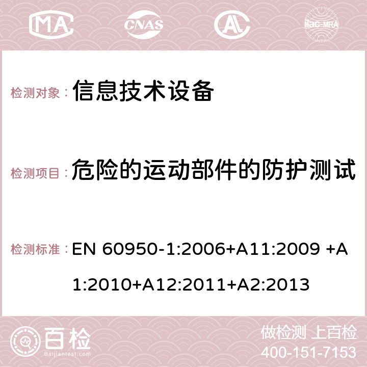 危险的运动部件的防护测试 信息技术设备的安全 第1部分:通用要求 EN 60950-1:2006+A11:2009 +A1:2010+A12:2011+A2:2013 4.4危险的运动部件的防护测试