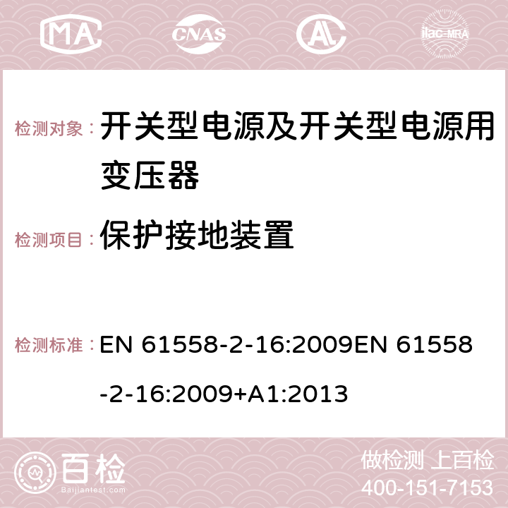 保护接地装置 电源电压为1 100V及以下的变压器、电抗器、电源装置和类似产品的安全 第17部分：开关型电源装置和开关型电源装置用变压器的特殊要求和试验 EN 61558-2-16:2009
EN 61558-2-16:2009+A1:2013 24