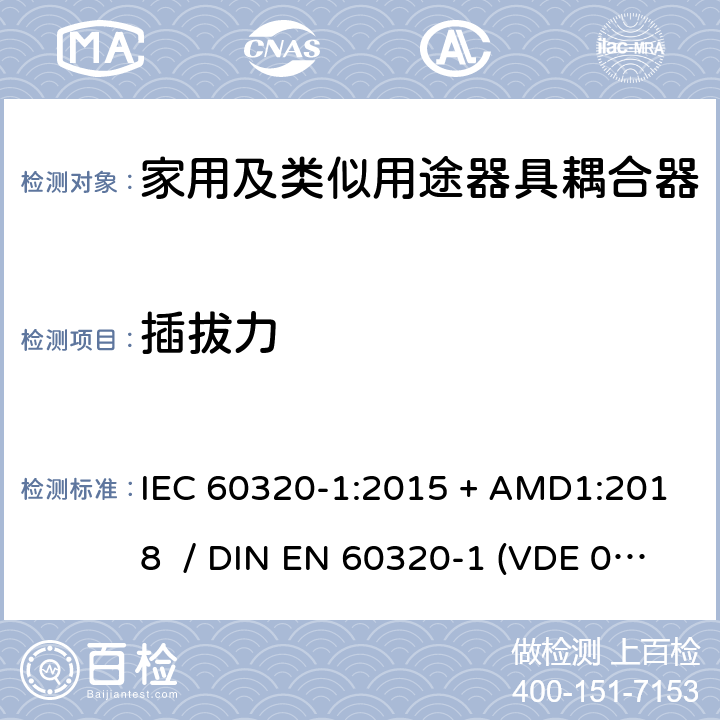 插拔力 家用和类似用途的器具耦合器 - 第1部分：通用要求 IEC 60320-1:2015 + AMD1:2018 / DIN EN 60320-1 (VDE 0625-1):2016-04;EN 60320-1:2015 + AC:2016 16