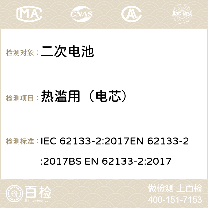 热滥用（电芯） 含碱性或非酸性电解液的密封二次电池和电池组-便携式密封二次电池和电池组的安全要求-第2部分：锂系统 IEC 62133-2:2017
EN 62133-2:2017
BS EN 62133-2:2017 7.3.4