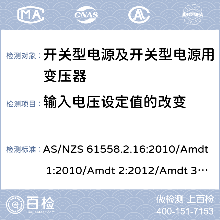 输入电压设定值的改变 电源电压为1 100V及以下的变压器、电抗器、电源装置和类似产品的安全 第17部分：开关型电源装置和开关型电源装置用变压器的特殊要求和试验 AS/NZS 61558.2.16:2010/Amdt 1:2010/Amdt 2:2012/Amdt 3:2014 10