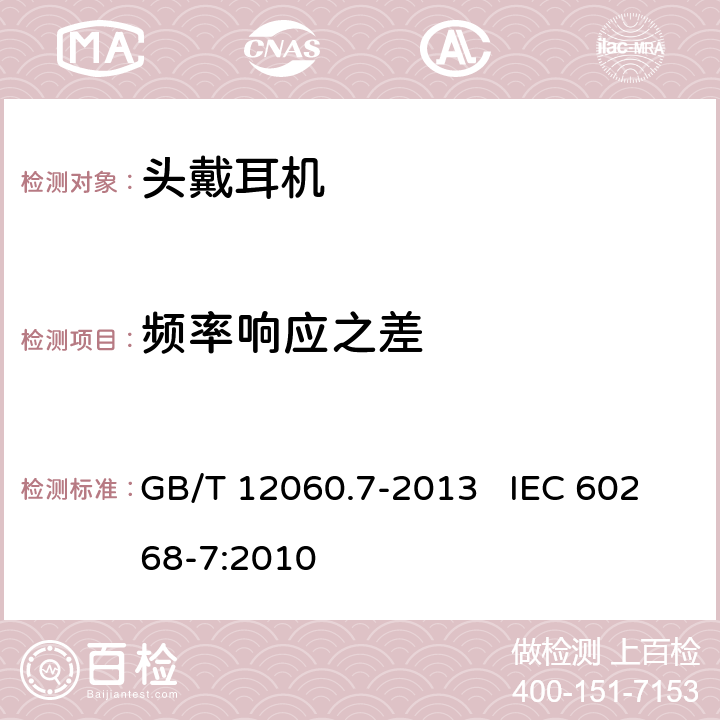 频率响应之差 GB/T 12060 声系统设备第7部分：头戴耳机和耳机测量方法 .7-2013 IEC 60268-7:2010 6.6.2.2,6.6.3.2,6.6.3.3,6.6.5.2,6.6.5.3