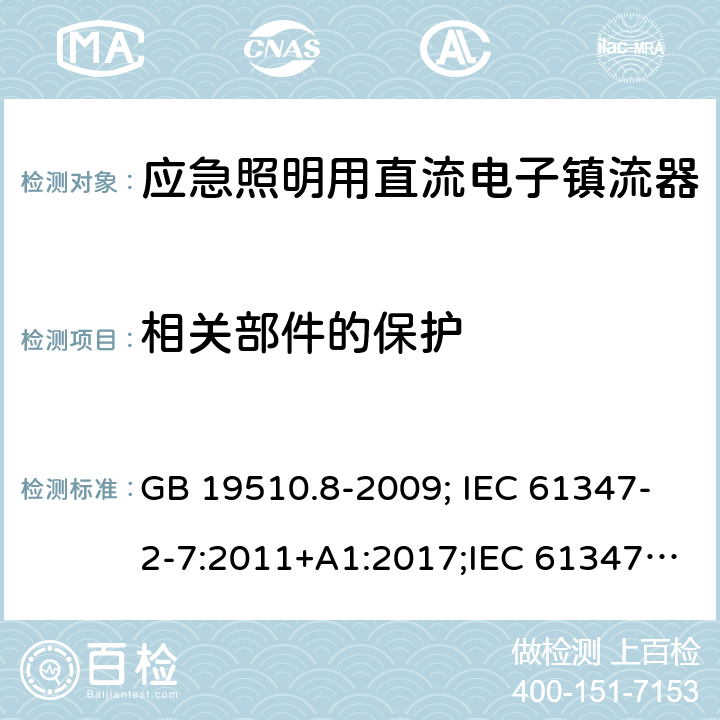 相关部件的保护 灯的控制装置 第2-7部分：应急照明用直流电子镇流器的特殊要求 GB 19510.8-2009; IEC 61347-2-7:2011+A1:2017;IEC 61347-2-7:2011;
EN 61347-2-7:2012;BS EN 61347-2-7-2012 35